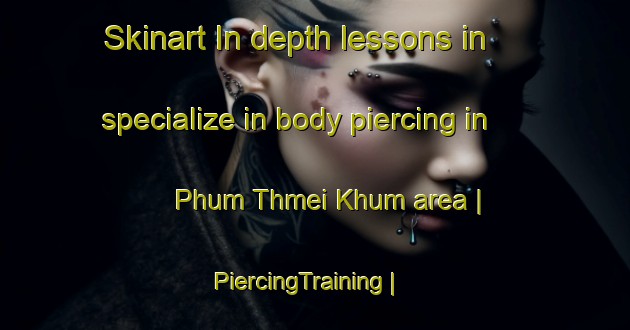 Skinart In-depth lessons in specialize in body piercing in Phum Thmei Khum area | PiercingTraining | PiercingClasses | SkinartTraining-Cambodia